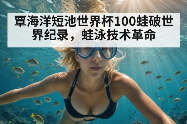 覃海洋短池世界杯100蛙破世界纪录，蛙泳技术革命