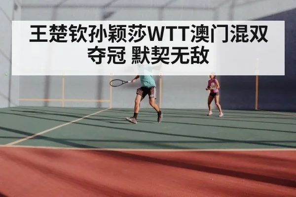 王楚钦孙颖莎WTT澳门混双夺冠 默契无敌