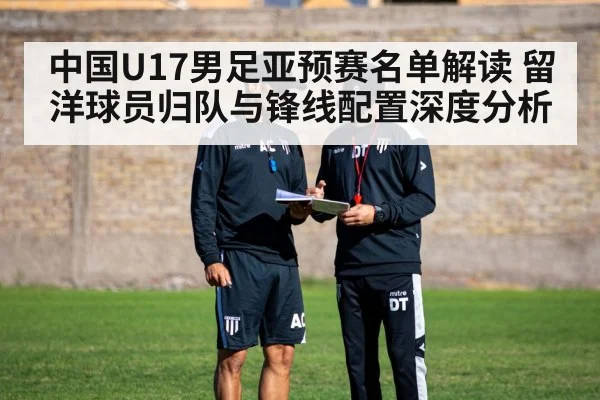 中国U17男足亚预赛名单解读 留洋球员归队与锋线配置深度分析