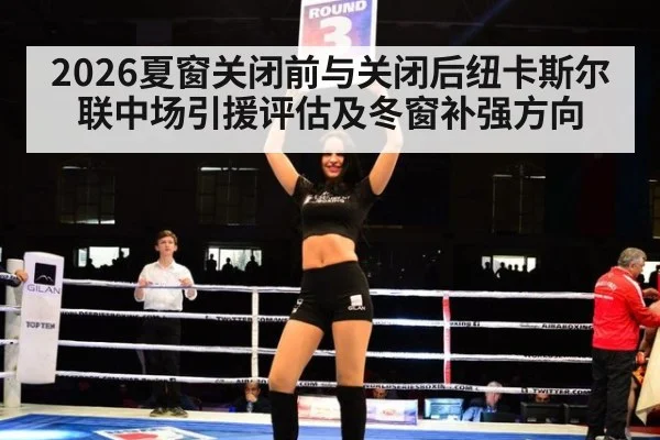 2026夏窗关闭前与关闭后纽卡斯尔联中场引援评估及冬窗补强方向